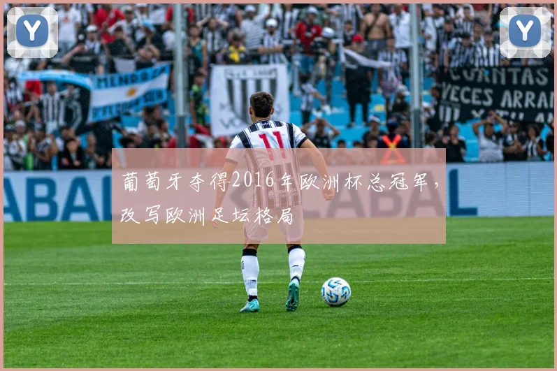 葡萄牙夺得2016年欧洲杯总冠军，改写欧洲足坛格局