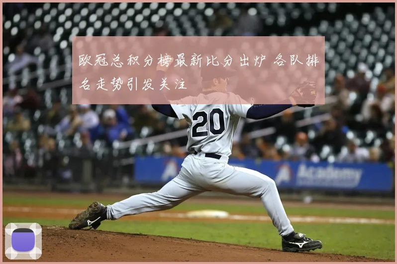 欧冠总积分榜最新比分出炉 各队排名走势引发关注