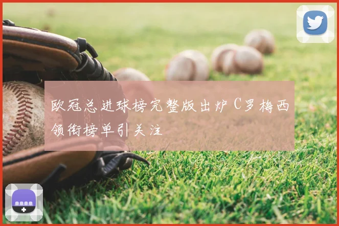欧冠总进球榜完整版出炉 C罗梅西领衔榜单引关注