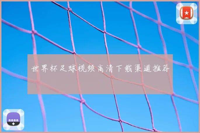 世界杯足球视频高清下载渠道推荐
