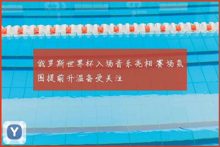 俄罗斯世界杯入场音乐亮相 赛场氛围提前升温备受关注