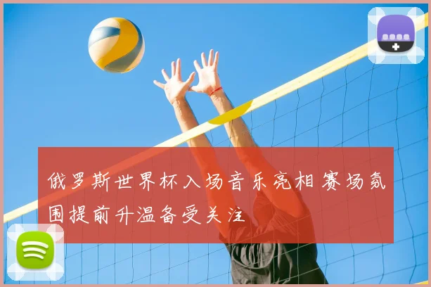 俄罗斯世界杯入场音乐亮相 赛场氛围提前升温备受关注