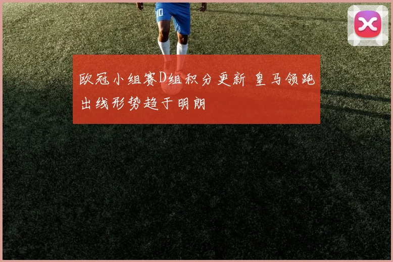 欧冠小组赛D组积分更新 皇马领跑出线形势趋于明朗