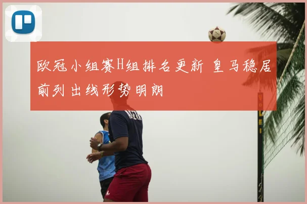 欧冠小组赛H组排名更新 皇马稳居前列出线形势明朗