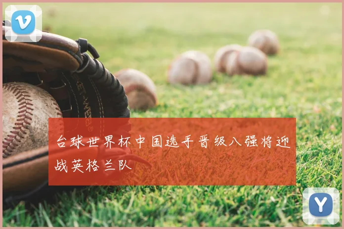 台球世界杯中国选手晋级八强将迎战英格兰队