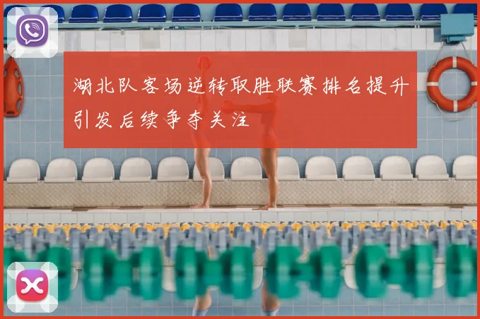 湖北队客场逆转取胜联赛排名提升引发后续争夺关注