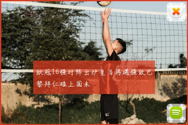 欧冠16强对阵出炉皇马再遇强敌巴黎拜仁碰上国米