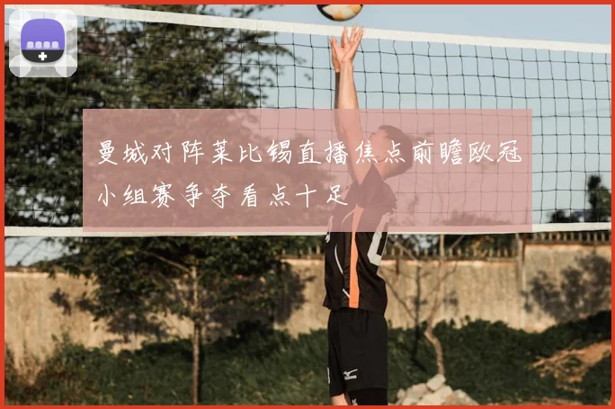 曼城对阵莱比锡直播焦点前瞻欧冠小组赛争夺看点十足