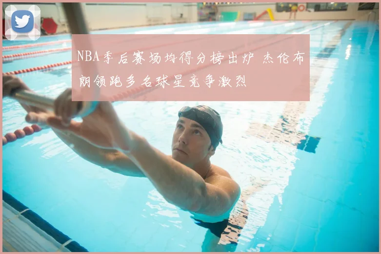 NBA季后赛场均得分榜出炉 杰伦布朗领跑多名球星竞争激烈