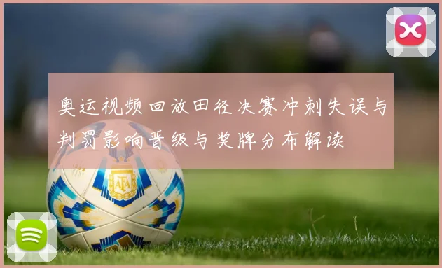 奥运视频回放田径决赛冲刺失误与判罚影响晋级与奖牌分布解读