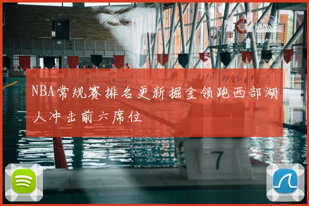 NBA常规赛排名更新掘金领跑西部湖人冲击前六席位