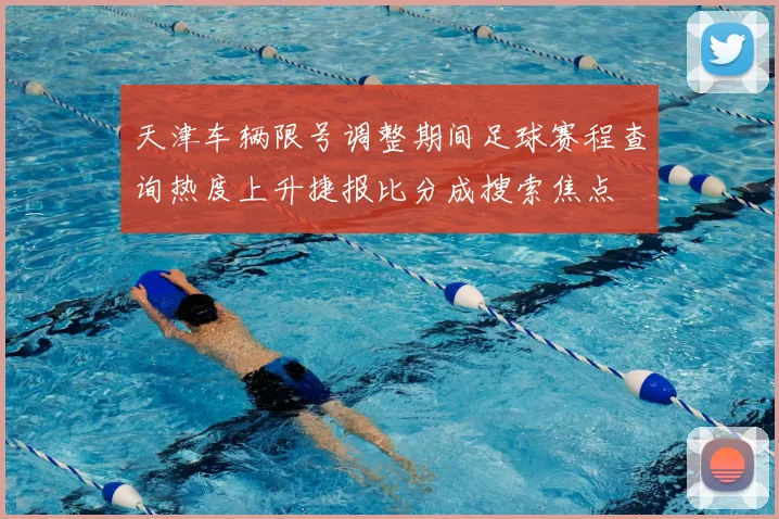 天津车辆限号调整期间足球赛程查询热度上升捷报比分成搜索焦点