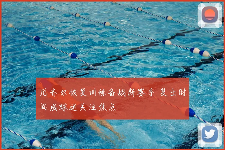 厄齐尔恢复训练备战新赛季 复出时间成球迷关注焦点