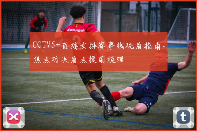 CCTV5+直播女排赛事线观看指南，焦点对决看点提前梳理