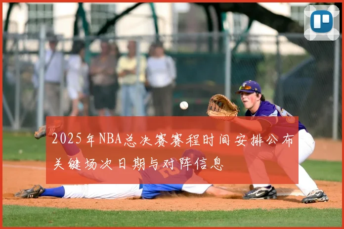 2025年NBA总决赛赛程时间安排公布关键场次日期与对阵信息