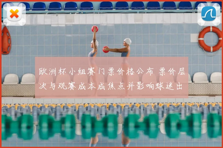 欧洲杯小组赛门票价格公布 票价层次与观赛成本成焦点并影响球迷出行安排