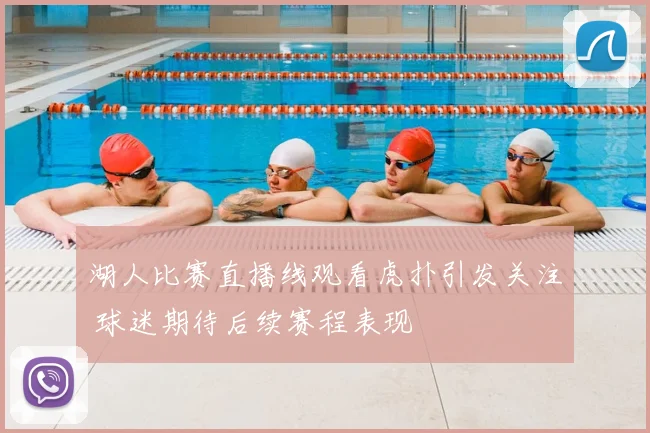 湖人比赛直播线观看虎扑引发关注 球迷期待后续赛程表现