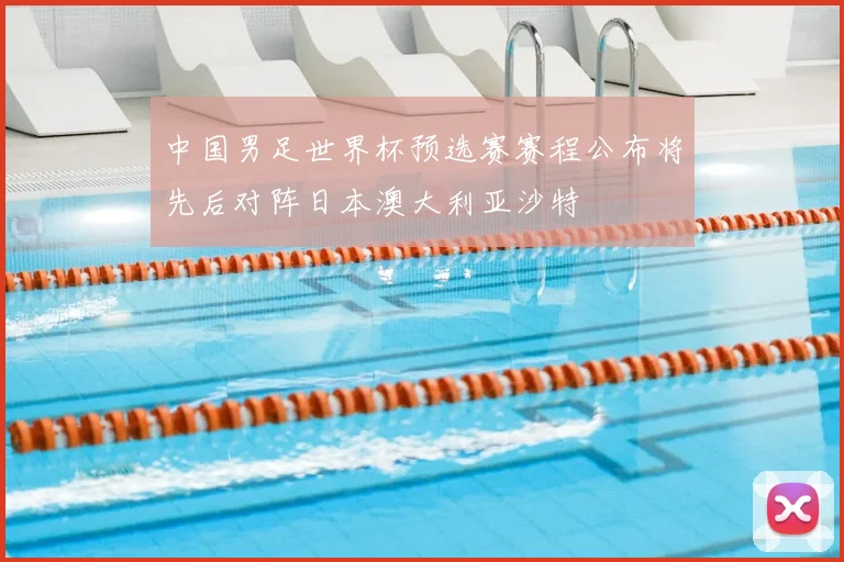 中国男足世界杯预选赛赛程公布将先后对阵日本澳大利亚沙特