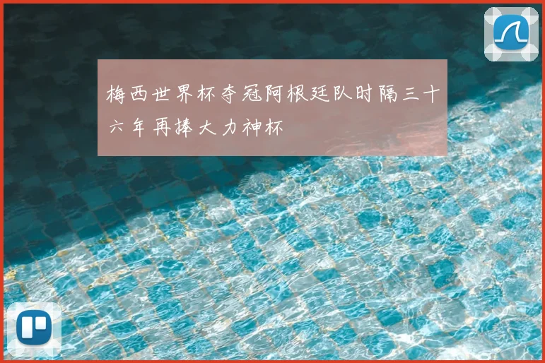 梅西世界杯夺冠阿根廷队时隔三十六年再捧大力神杯