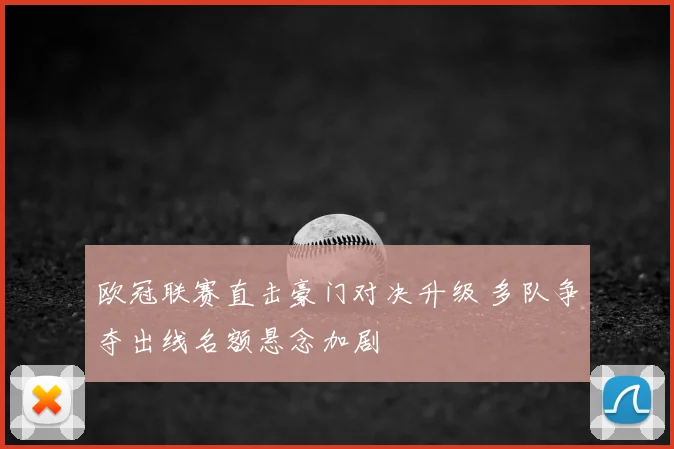 欧冠联赛直击豪门对决升级 多队争夺出线名额悬念加剧