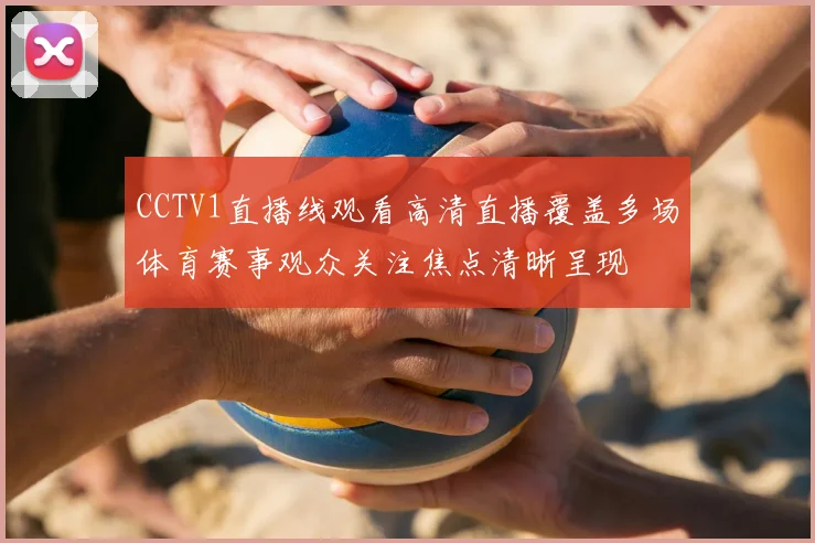 CCTV1直播线观看高清直播覆盖多场体育赛事观众关注焦点清晰呈现