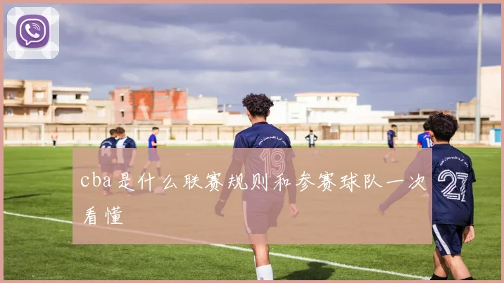cba是什么联赛规则和参赛球队一次看懂