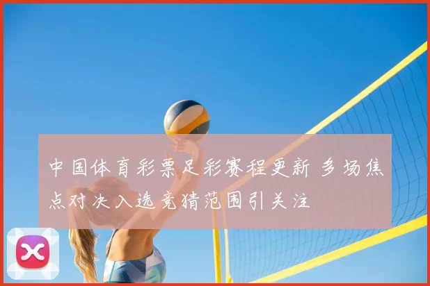 中国体育彩票足彩赛程更新 多场焦点对决入选竞猜范围引关注
