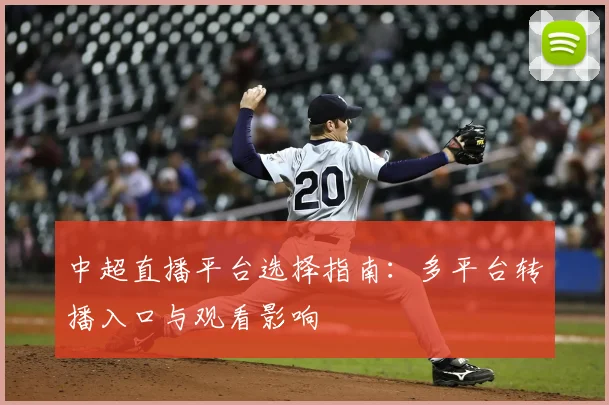 中超直播平台选择指南：多平台转播入口与观看影响