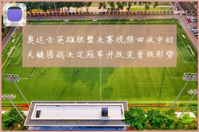 奥运会英雄联盟决赛视频回放中的关键团战决定冠军并改变晋级形势