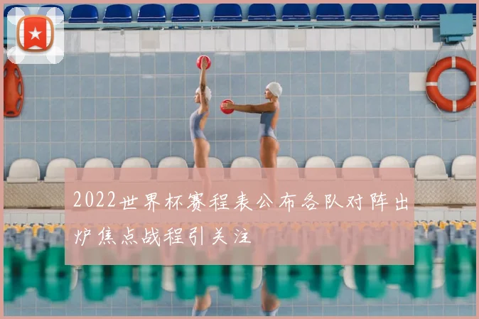 2022世界杯赛程表公布各队对阵出炉焦点战程引关注