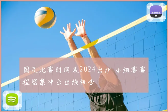 国足比赛时间表2024出炉 小组赛赛程密集冲击出线机会