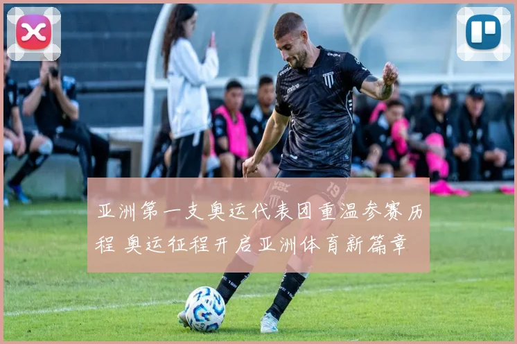 亚洲第一支奥运代表团重温参赛历程 奥运征程开启亚洲体育新篇章