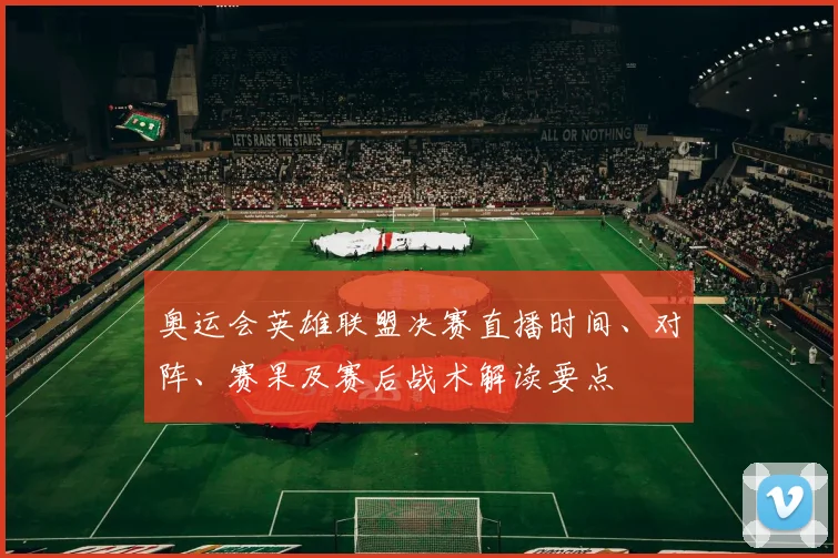 奥运会英雄联盟决赛直播时间、对阵、赛果及赛后战术解读要点