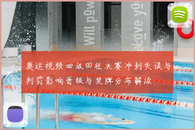 奥运视频回放田径决赛冲刺失误与判罚影响晋级与奖牌分布解读