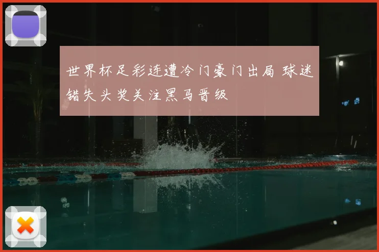 世界杯足彩连遭冷门豪门出局 球迷错失头奖关注黑马晋级