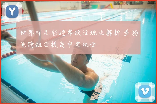 世界杯足彩连串投注玩法解析 多场竞猜组合提高中奖机会