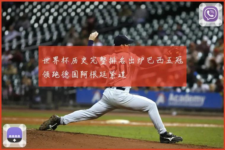 世界杯历史完整排名出炉巴西五冠领跑德国阿根廷紧追