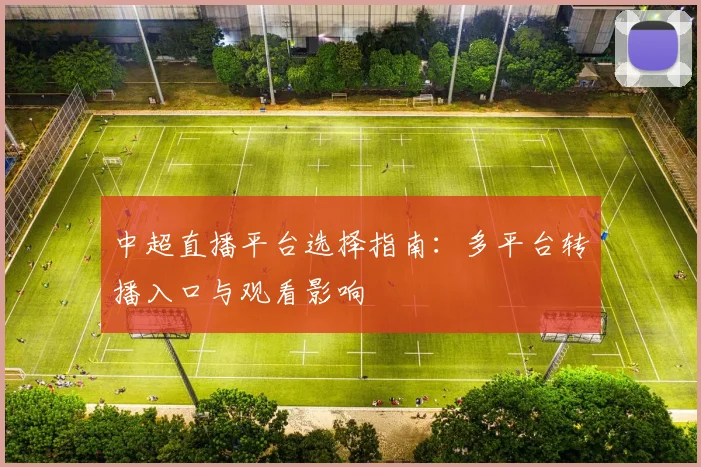 中超直播平台选择指南：多平台转播入口与观看影响
