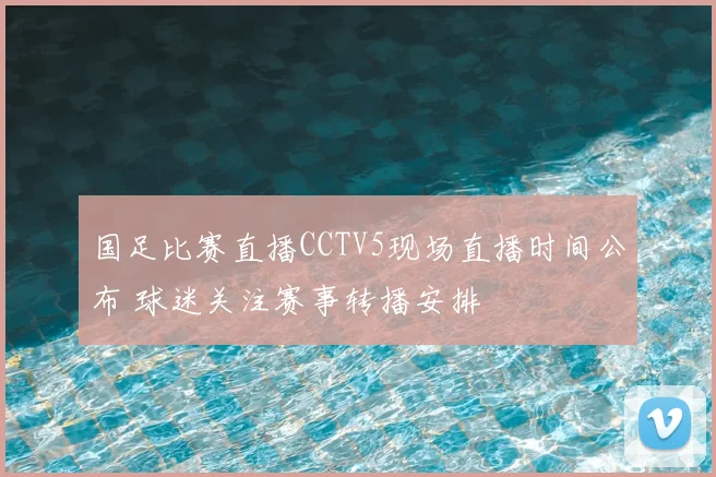 国足比赛直播CCTV5现场直播时间公布 球迷关注赛事转播安排