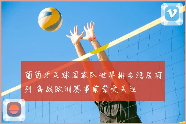 葡萄牙足球国家队世界排名稳居前列 备战欧洲赛事前景受关注